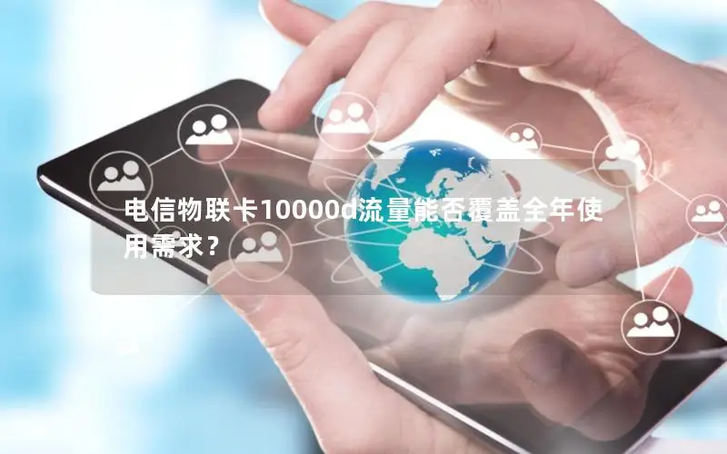 电信物联卡10000d流量能否覆盖全年使用需求？