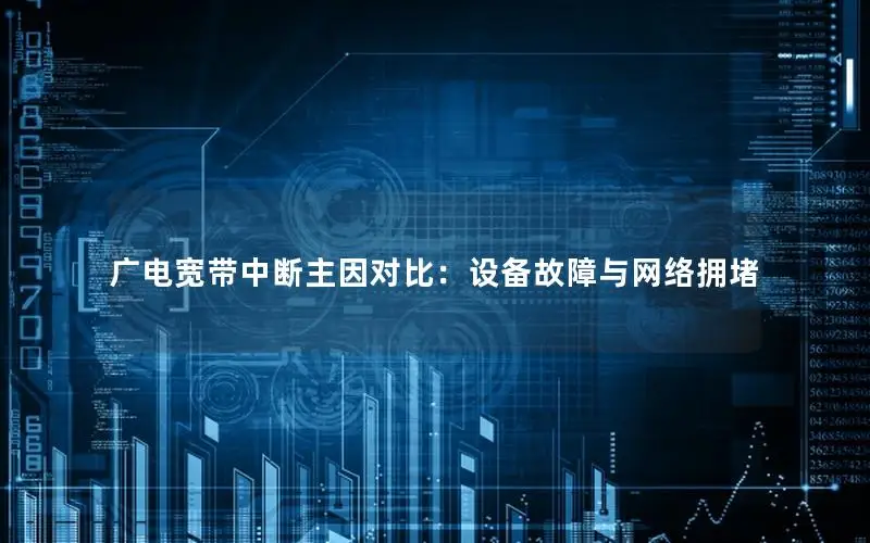 广电宽带中断主因对比：设备故障与网络拥堵