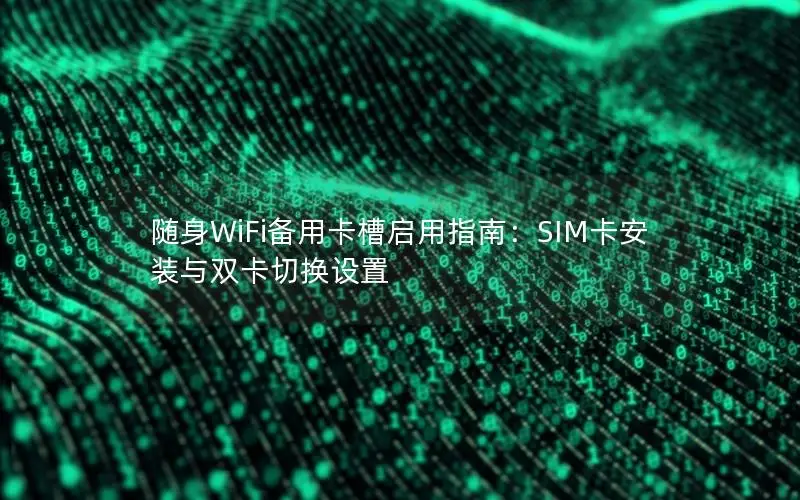 随身WiFi备用卡槽启用指南：SIM卡安装与双卡切换设置