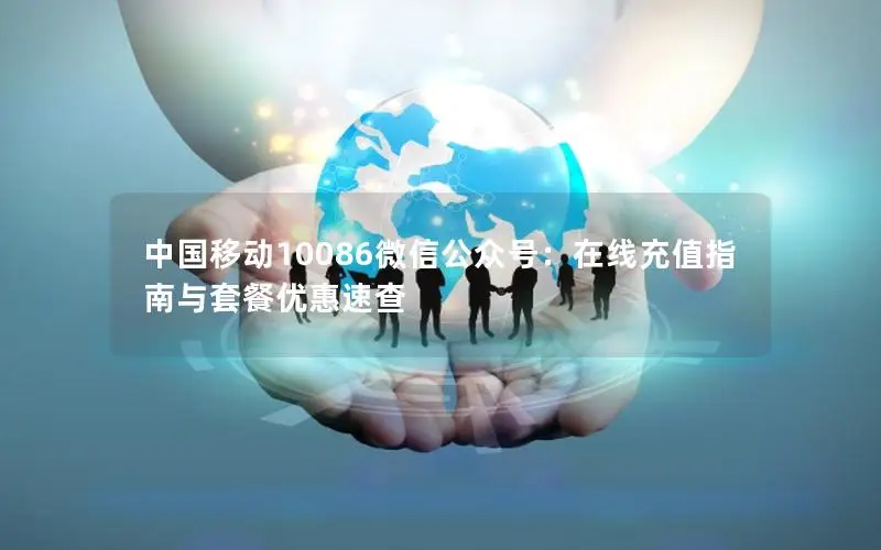 中国移动10086微信公众号：在线充值指南与套餐优惠速查