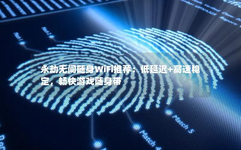 永劫无间随身WiFi推荐：低延迟+高速稳定，畅快游戏随身带