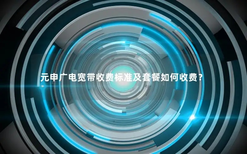 元申广电宽带收费标准及套餐如何收费？