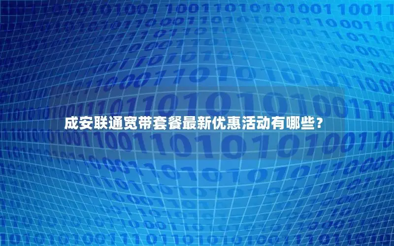 成安联通宽带套餐最新优惠活动有哪些？