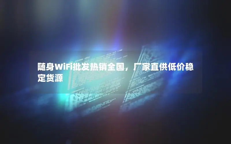 随身WiFi批发热销全国，厂家直供低价稳定货源