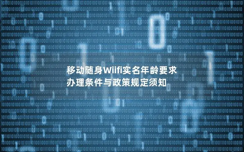 移动随身Wiifi实名年龄要求 办理条件与政策规定须知