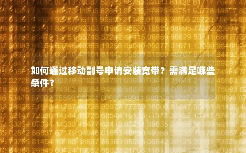 如何通过移动副号申请安装宽带？需满足哪些条件？