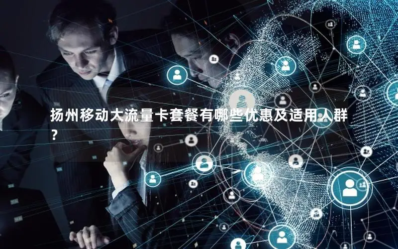 扬州移动大流量卡套餐有哪些优惠及适用人群？