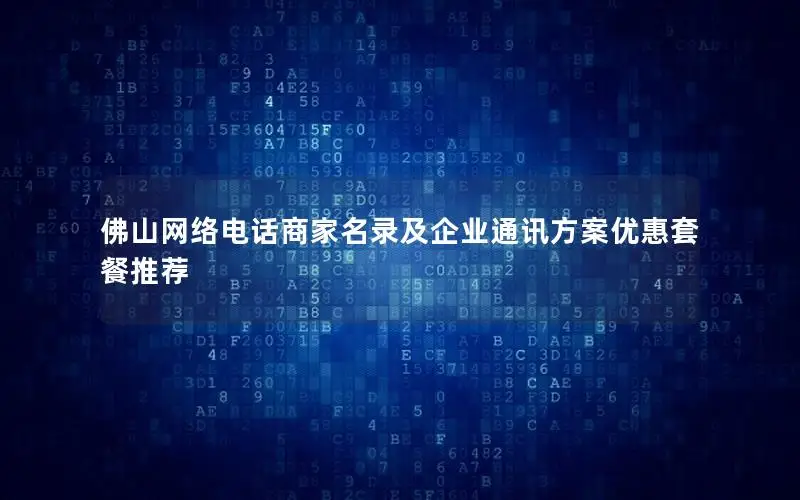 佛山网络电话商家名录及企业通讯方案优惠套餐推荐