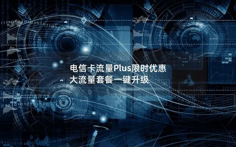 电信卡流量Plus限时优惠 大流量套餐一键升级