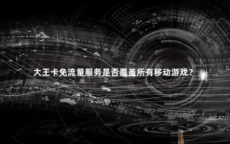 大王卡免流量服务是否覆盖所有移动游戏？