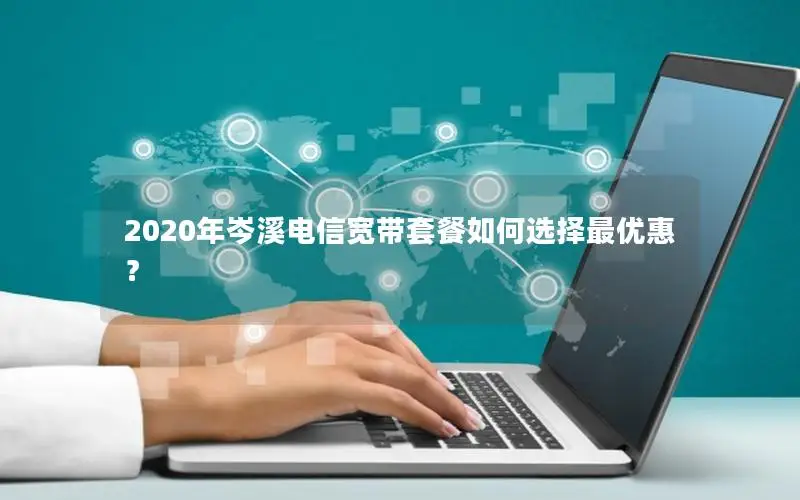 2020年岑溪电信宽带套餐如何选择最优惠？