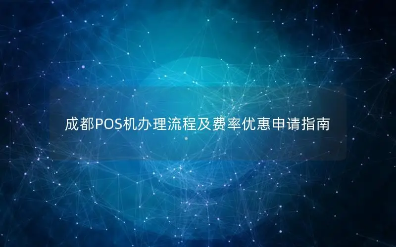 成都POS机办理流程及费率优惠申请指南