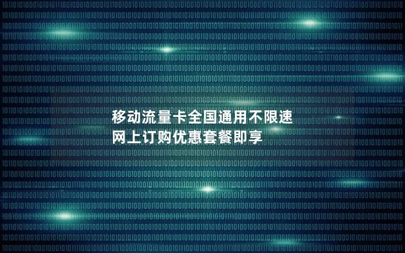 移动流量卡全国通用不限速 网上订购优惠套餐即享