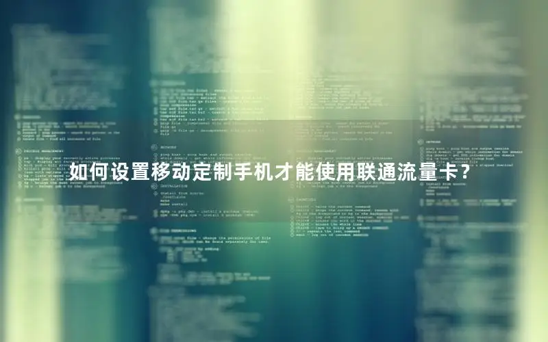 如何设置移动定制手机才能使用联通流量卡？