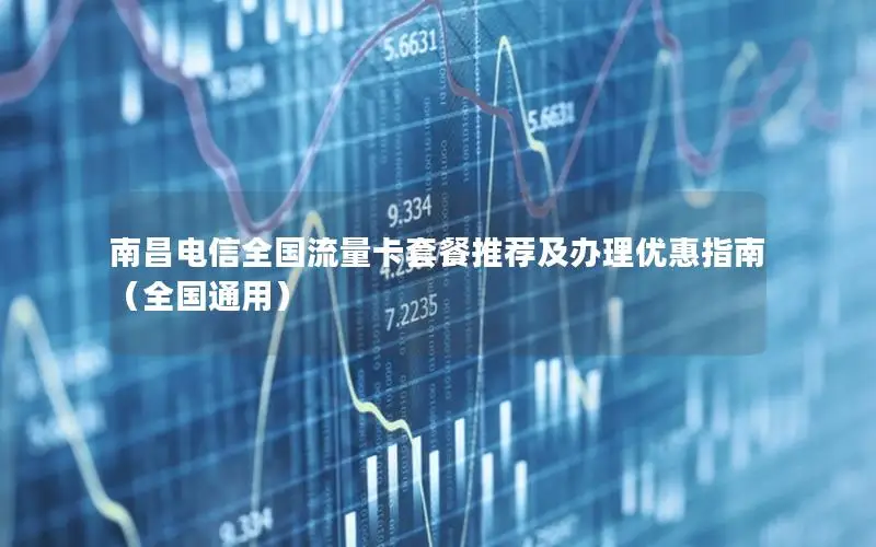 南昌电信全国流量卡套餐推荐及办理优惠指南（全国通用）