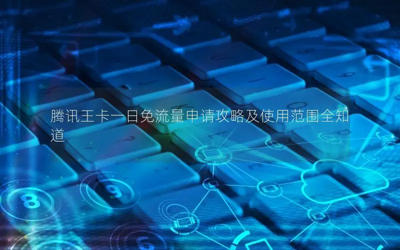 腾讯王卡一日免流量申请攻略及使用范围全知道