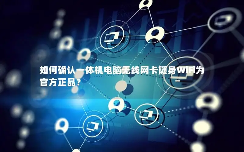 如何确认一体机电脑无线网卡随身WiFi为官方正品？