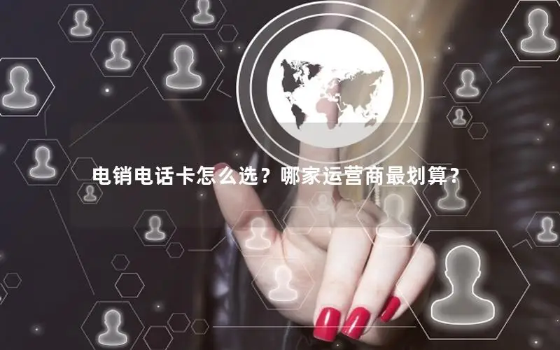 电销电话卡怎么选？哪家运营商最划算？