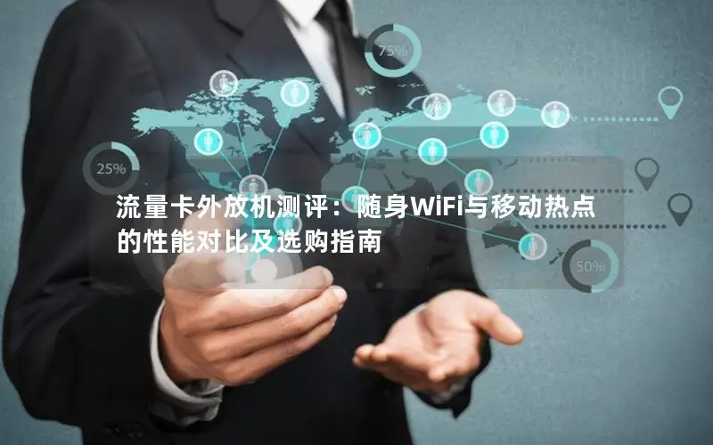 流量卡外放机测评：随身WiFi与移动热点的性能对比及选购指南