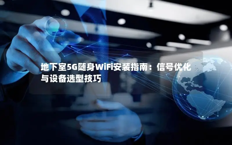 地下室5G随身WiFi安装指南：信号优化与设备选型技巧