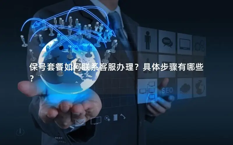 保号套餐如何联系客服办理？具体步骤有哪些？
