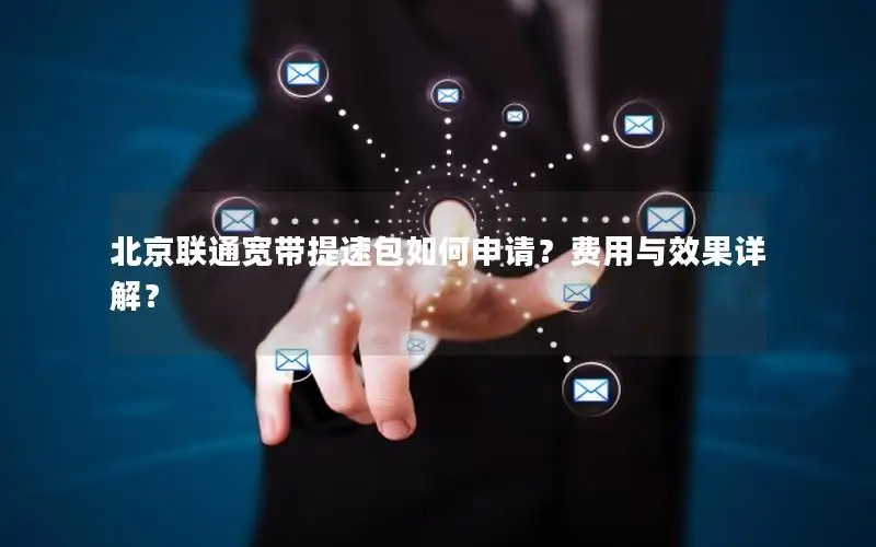 北京联通宽带提速包如何申请？费用与效果详解？