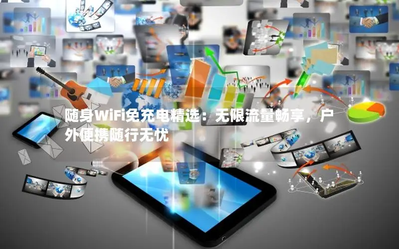 随身WiFi免充电精选：无限流量畅享，户外便携随行无忧
