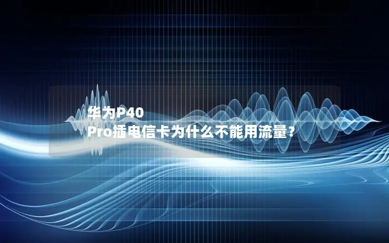 华为P40 Pro插电信卡为什么不能用流量？
