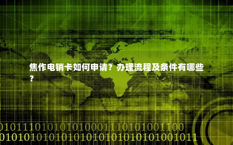焦作电销卡如何申请？办理流程及条件有哪些？