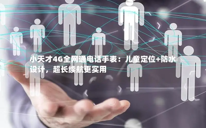 小天才4G全网通电话手表：儿童定位+防水设计，超长续航更实用