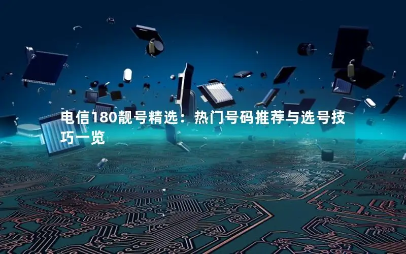 电信180靓号精选：热门号码推荐与选号技巧一览