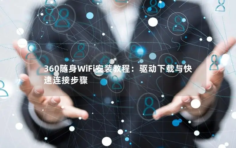 360随身WiFi安装教程：驱动下载与快速连接步骤