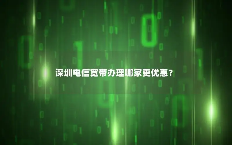 深圳电信宽带办理哪家更优惠？