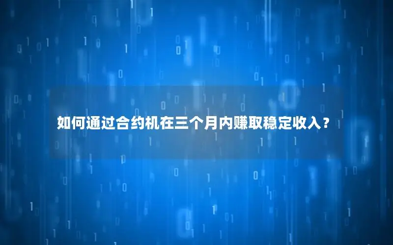 如何通过合约机在三个月内赚取稳定收入？