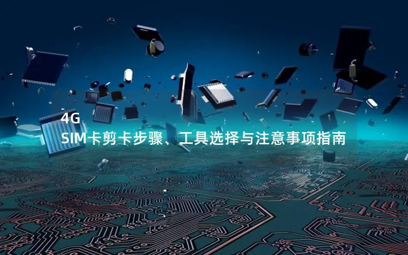 4G SIM卡剪卡步骤、工具选择与注意事项指南