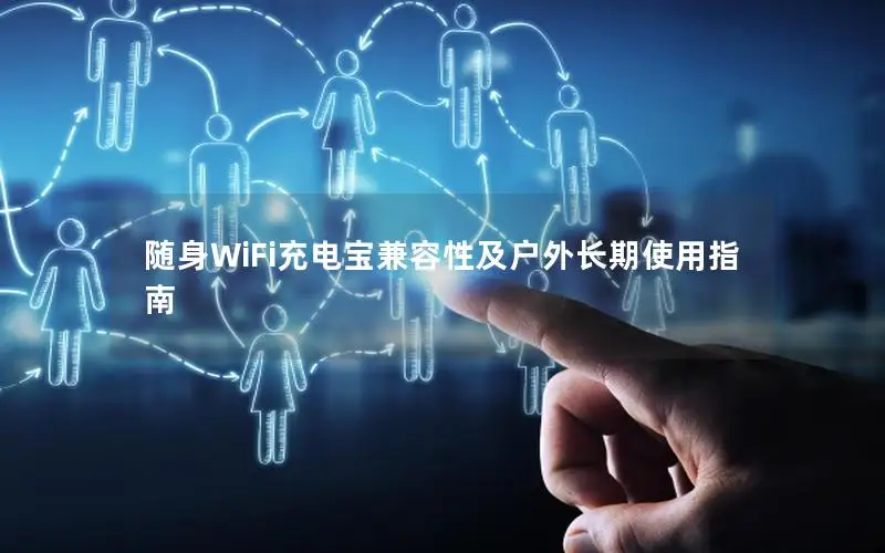 随身WiFi充电宝兼容性及户外长期使用指南