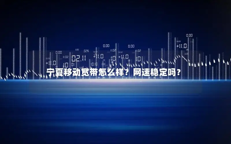 宁夏移动宽带怎么样？网速稳定吗？