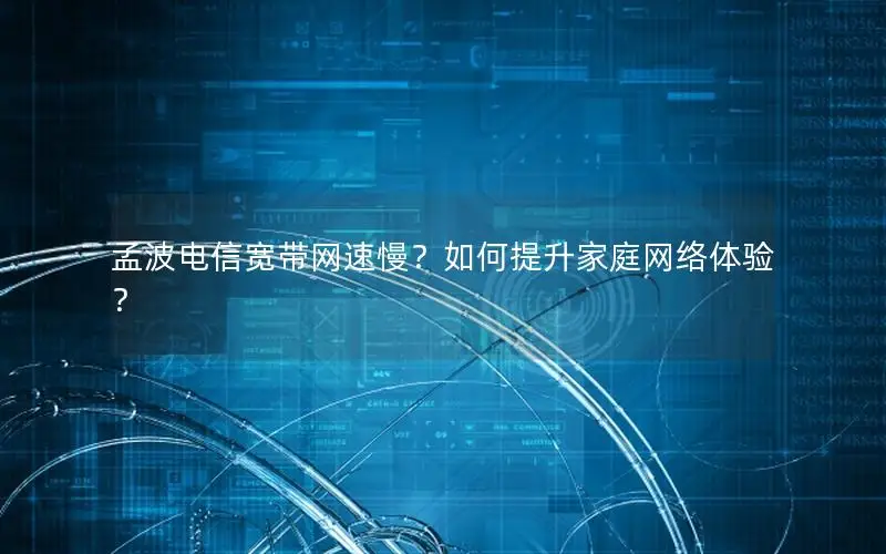 孟波电信宽带网速慢？如何提升家庭网络体验？