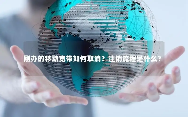刚办的移动宽带如何取消？注销流程是什么？