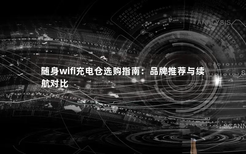 随身wifi充电仓选购指南：品牌推荐与续航对比