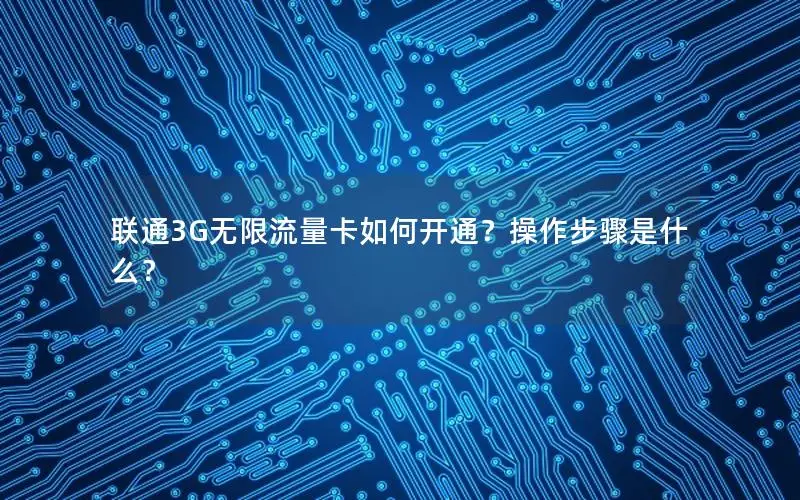 联通3G无限流量卡如何开通？操作步骤是什么？