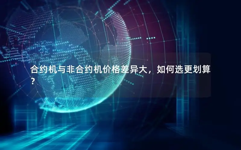合约机与非合约机价格差异大，如何选更划算？