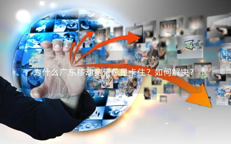为什么广东移动宽带总是卡住？如何解决？