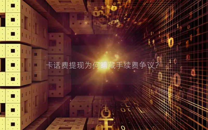 卡话费提现为何暗藏手续费争议？