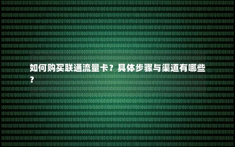 如何购买联通流量卡？具体步骤与渠道有哪些？
