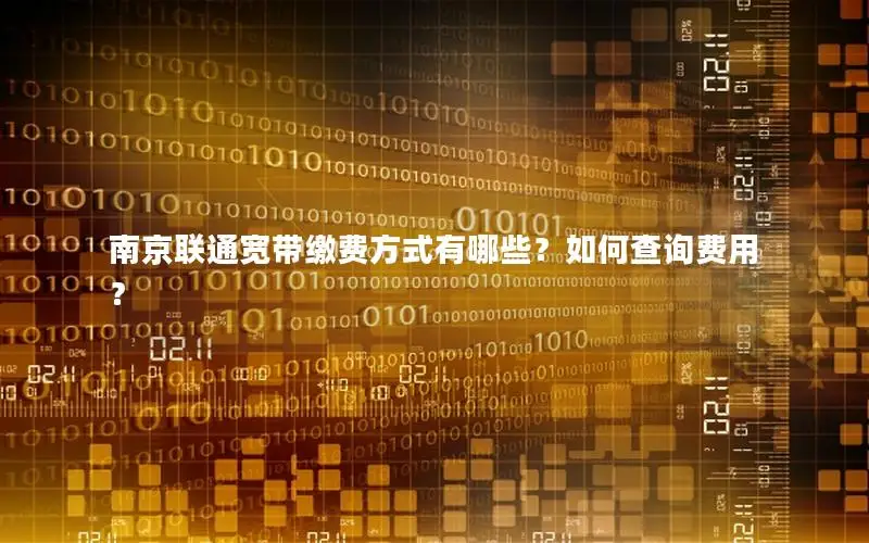南京联通宽带缴费方式有哪些？如何查询费用？
