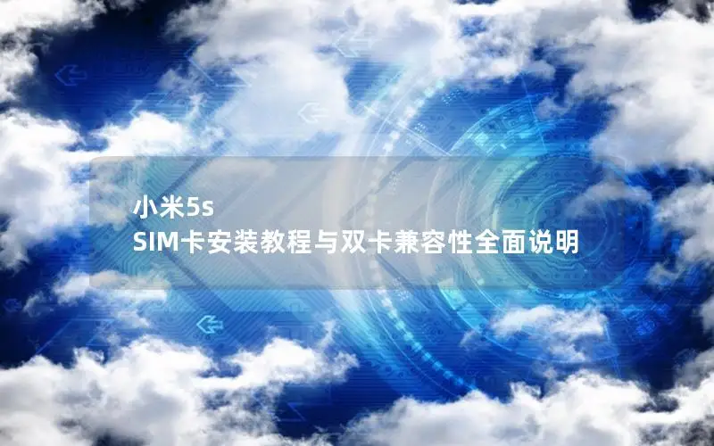 小米5s SIM卡安装教程与双卡兼容性全面说明