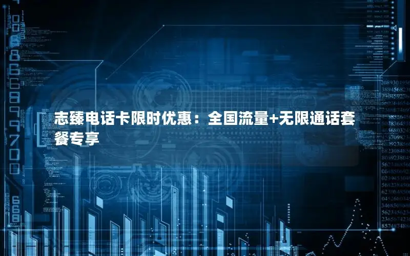 志臻电话卡限时优惠：全国流量+无限通话套餐专享