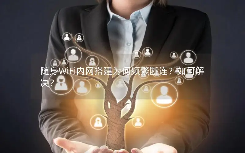 随身WiFi内网搭建为何频繁断连？如何解决？