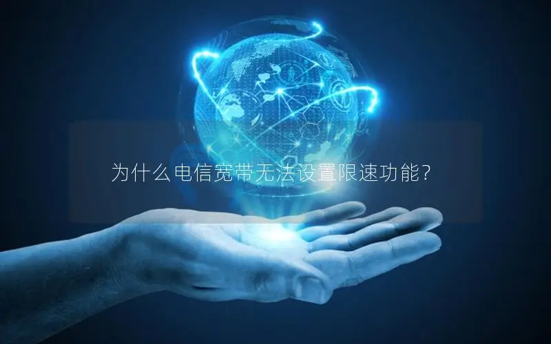 为什么电信宽带无法设置限速功能？
